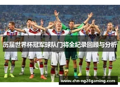 历届世界杯冠军球队门将全纪录回顾与分析