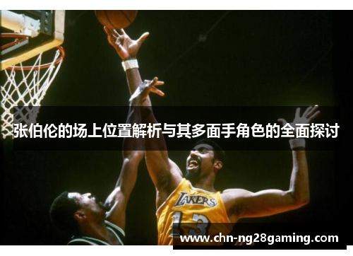张伯伦的场上位置解析与其多面手角色的全面探讨