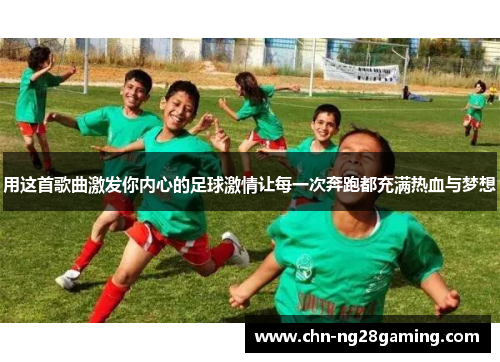 用这首歌曲激发你内心的足球激情让每一次奔跑都充满热血与梦想