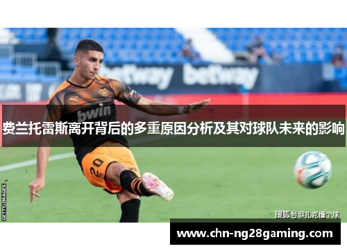费兰托雷斯离开背后的多重原因分析及其对球队未来的影响 费兰托雷斯离开背后的多重原因分析及其对球队未来的影响