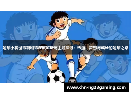 足球小将世青篇剧情深度解析与主题探讨：热血、梦想与成长的足球之路