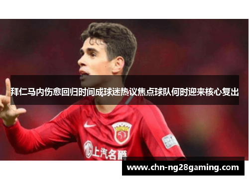 拜仁马内伤愈回归时间成球迷热议焦点球队何时迎来核心复出