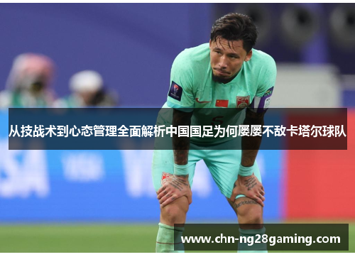 从技战术到心态管理全面解析中国国足为何屡屡不敌卡塔尔球队
