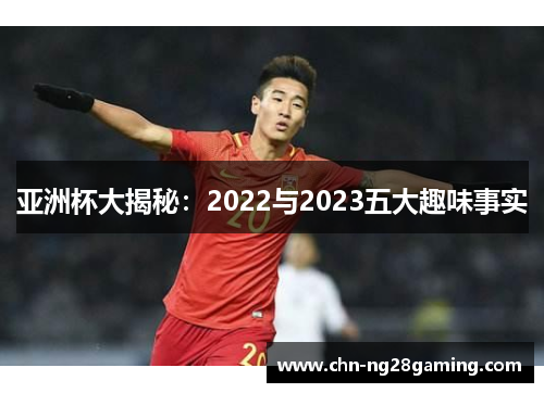 亚洲杯大揭秘：2022与2023五大趣味事实