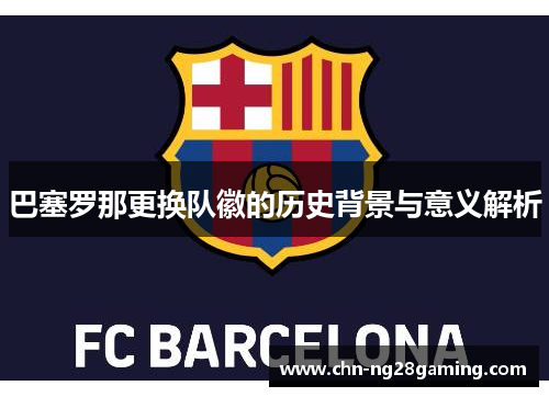 巴塞罗那更换队徽的历史背景与意义解析 巴塞罗那更换队徽的历史背景与意义解析