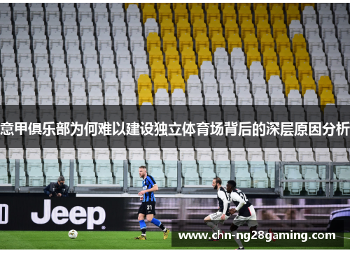 意甲俱乐部为何难以建设独立体育场背后的深层原因分析