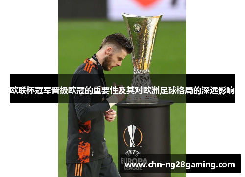 欧联杯冠军晋级欧冠的重要性及其对欧洲足球格局的深远影响 欧联杯冠军晋级欧冠的重要性及其对欧洲足球格局的深远影响