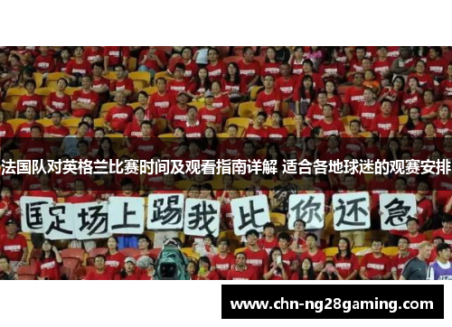 法国队对英格兰比赛时间及观看指南详解 适合各地球迷的观赛安排