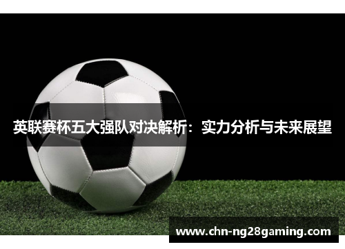 英联赛杯五大强队对决解析：实力分析与未来展望