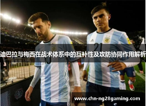 迪巴拉与梅西在战术体系中的互补性及攻防协同作用解析