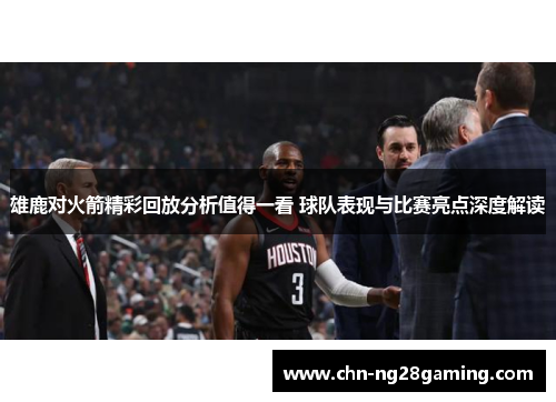 雄鹿对火箭精彩回放分析值得一看 球队表现与比赛亮点深度解读 雄鹿对火箭精彩回放分析值得一看 球队表现与比赛亮点深度解读
