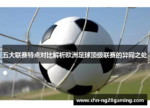 五大联赛特点对比解析欧洲足球顶级联赛的异同之处 五大联赛特点对比解析欧洲足球顶级联赛的异同之处