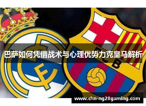 巴萨如何凭借战术与心理优势力克皇马解析 巴萨如何凭借战术与心理优势力克皇马解析