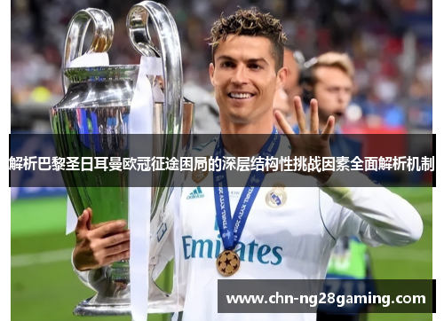 解析巴黎圣日耳曼欧冠征途困局的深层结构性挑战因素全面解析机制 解析巴黎圣日耳曼欧冠征途困局的深层结构性挑战因素全面解析机制