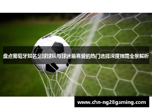 盘点葡萄牙知名足球球队与球迷最喜爱的热门选择深度指南全景解析 盘点葡萄牙知名足球球队与球迷最喜爱的热门选择深度指南全景解析