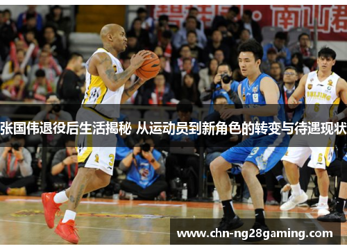 张国伟退役后生活揭秘 从运动员到新角色的转变与待遇现状
