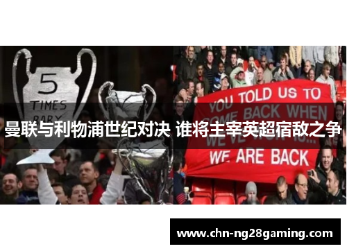 曼联与利物浦世纪对决 谁将主宰英超宿敌之争