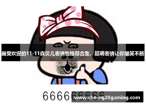 最受欢迎的11-11森贝儿表情包推荐合集，超萌表情让你爆笑不断