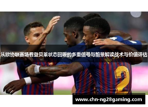 从欧协联赛场看登贝莱状态回暖的多重信号与前景解读战术与价值评估