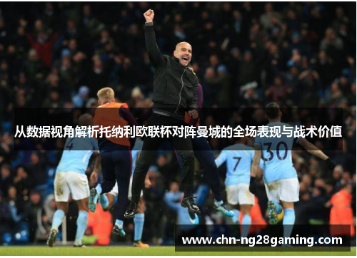 从数据视角解析托纳利欧联杯对阵曼城的全场表现与战术价值