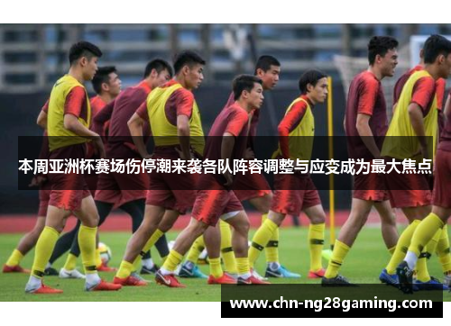 本周亚洲杯赛场伤停潮来袭各队阵容调整与应变成为最大焦点
