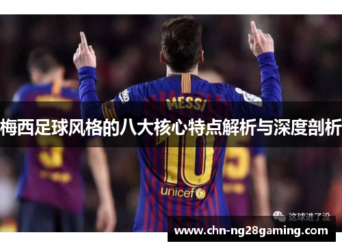 梅西足球风格的八大核心特点解析与深度剖析