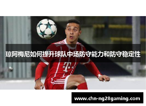 琼阿梅尼如何提升球队中场防守能力和防守稳定性