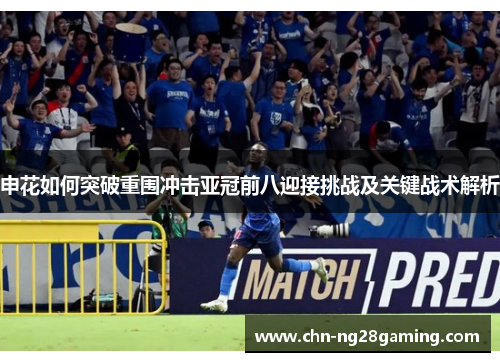 申花如何突破重围冲击亚冠前八迎接挑战及关键战术解析