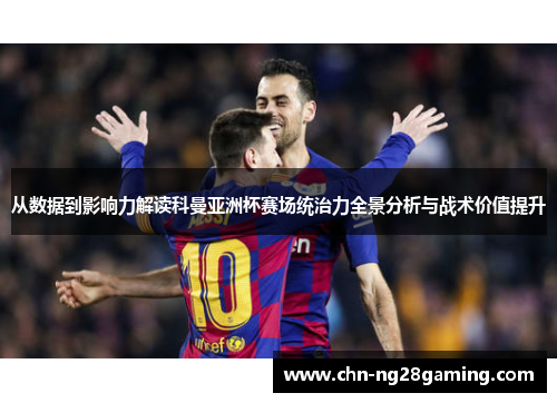 从数据到影响力解读科曼亚洲杯赛场统治力全景分析与战术价值提升