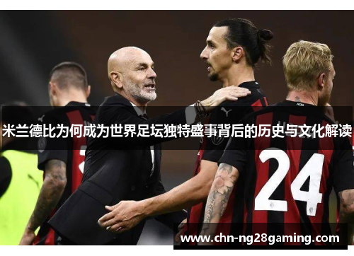 米兰德比为何成为世界足坛独特盛事背后的历史与文化解读 米兰德比为何成为世界足坛独特盛事背后的历史与文化解读