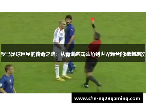 罗马足球巨星的传奇之路:从青训崭露头角到世界舞台的璀璨绽放 罗马足球巨星的传奇之路:从青训崭露头角到世界舞台的璀璨绽放