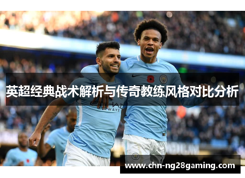 英超经典战术解析与传奇教练风格对比分析