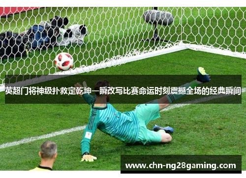 英超门将神级扑救定乾坤一瞬改写比赛命运时刻震撼全场的经典瞬间