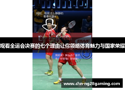 观看全运会决赛的七个理由让你领略体育魅力与国家荣耀