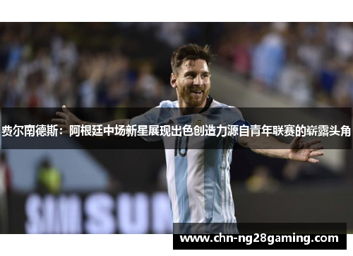 费尔南德斯：阿根廷中场新星展现出色创造力源自青年联赛的崭露头角