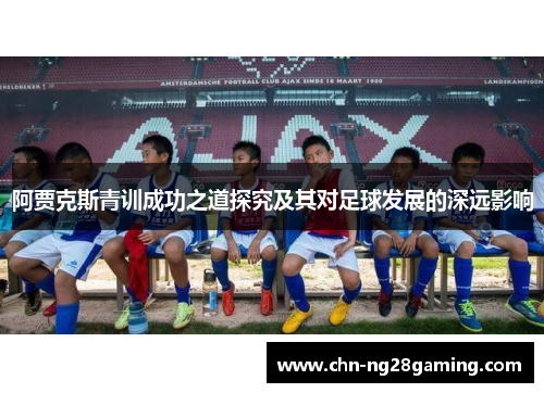 阿贾克斯青训成功之道探究及其对足球发展的深远影响