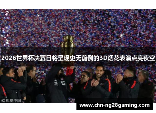 2026世界杯决赛日将呈现史无前例的3D烟花表演点亮夜空 2026世界杯决赛日将呈现史无前例的3D烟花表演点亮夜空