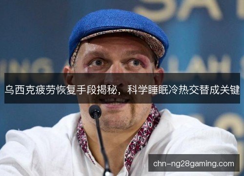乌西克疲劳恢复手段揭秘，科学睡眠冷热交替成关键