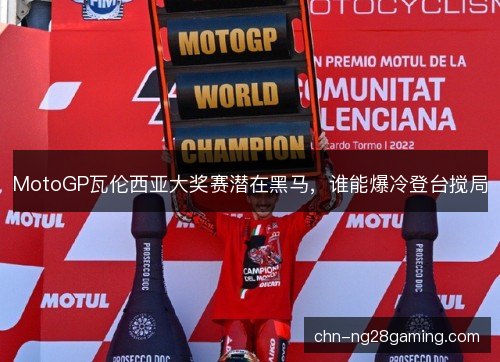 MotoGP瓦伦西亚大奖赛潜在黑马，谁能爆冷登台搅局