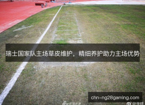 瑞士国家队主场草皮维护，精细养护助力主场优势
